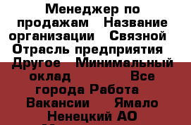 Менеджер по продажам › Название организации ­ Связной › Отрасль предприятия ­ Другое › Минимальный оклад ­ 39 000 - Все города Работа » Вакансии   . Ямало-Ненецкий АО,Муравленко г.